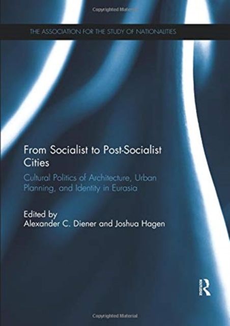 From Socialist to Post-Socialist Cities : Cultural Politics of Architecture, Urban Planning, and Identity in Eurasia