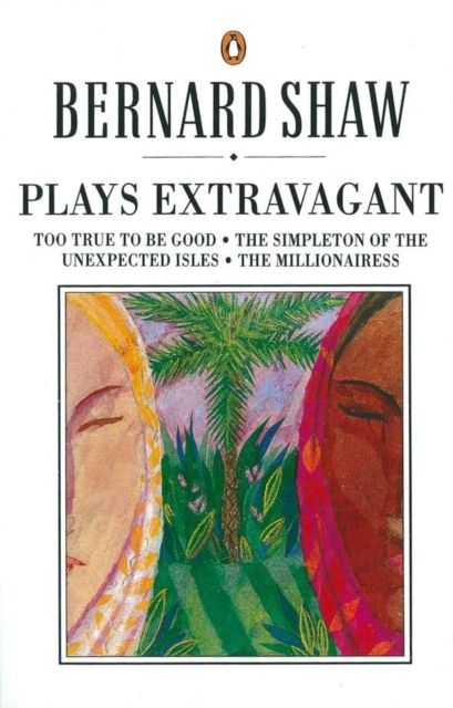 Plays Extravagant : Too True to be Good, The Simpleton of the Unexpected Isles, The Millionairess