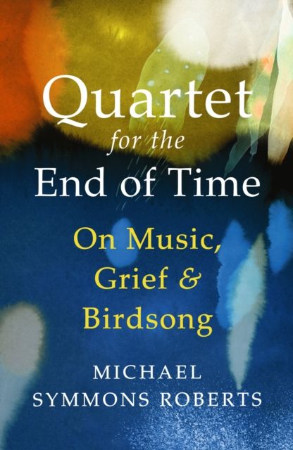 Quartet for the End of Time : On Music, Grief and Birdsong
