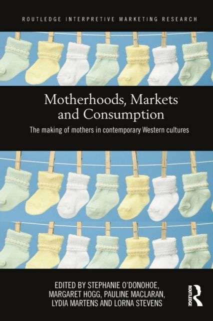Motherhoods, Markets and Consumption : The Making of Mothers in Contemporary Western Cultures