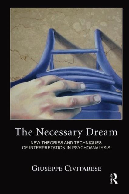 The Necessary Dream : New Theories and Techniques of Interpretation in Psychoanalysis