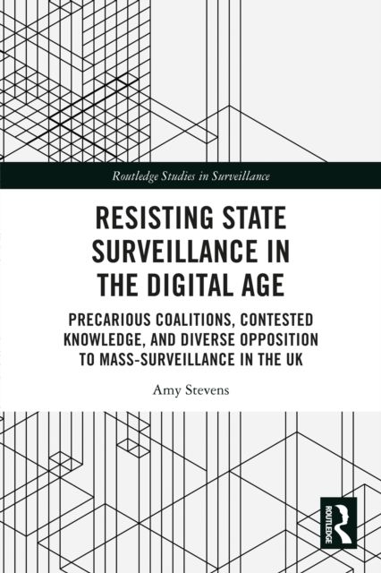 Resisting State Surveillance in the Digital Age : Precarious Coalitions, Contested Knowledge, and Diverse Opposition to Mass-Surveillance in the UK