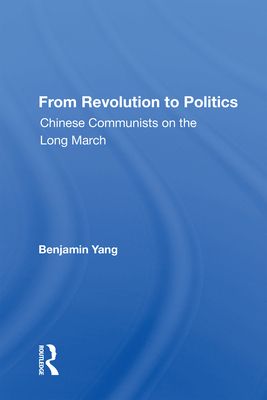 From Revolution To Politics : Chinese Communists On The Long March