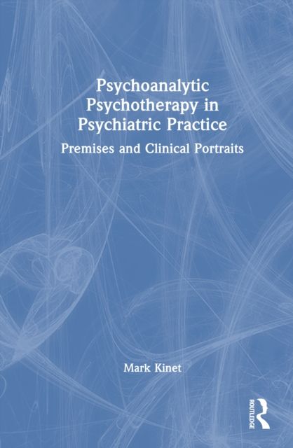 Psychoanalytic Psychotherapy in Psychiatric Practice : Premises and Clinical Portraits