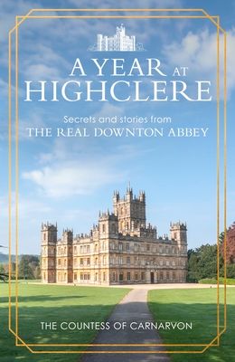 A Year At Highclere : Secrets and Stories from the Real Downton Abbey