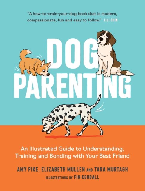 Dog Parenting : An Illustrated Guide to Understanding, Training and Bonding with Your Best Friend