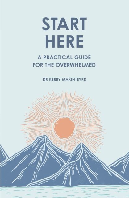 Start Here : A practical guide for the overwhelmed