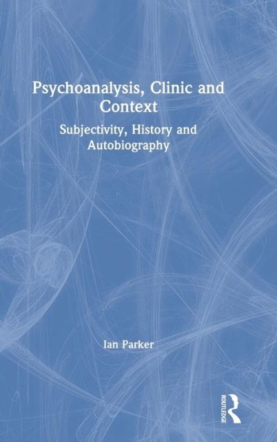 Psychoanalysis, Clinic and Context : Subjectivity, History and Autobiography