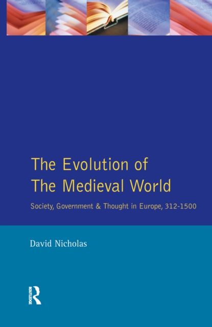 The Evolution of the Medieval World : Society, Government & Thought in Europe 312-1500