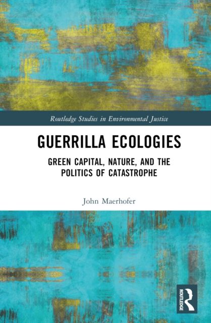 Guerrilla Ecologies : Green Capital, Nature, and the Politics of Catastrophe
