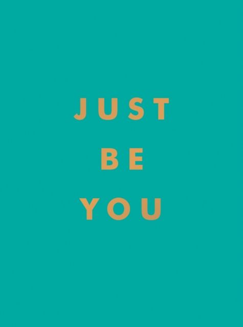 Just Be You : Inspirational Quotes and Awesome Affirmations for Staying True to Yourself