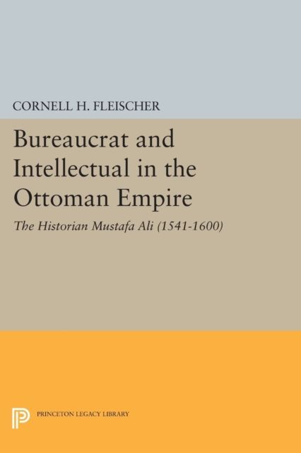 Bureaucrat and Intellectual in the Ottoman Empire : The Historian Mustafa Ali (1541-1600)