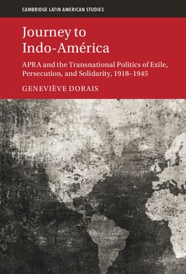Journey to Indo-America : APRA and the Transnational Politics of Exile, Persecution, and Solidarity, 1918–1945