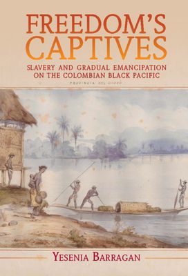 Freedom's Captives : Slavery and Gradual Emancipation on the Colombian Black Pacific