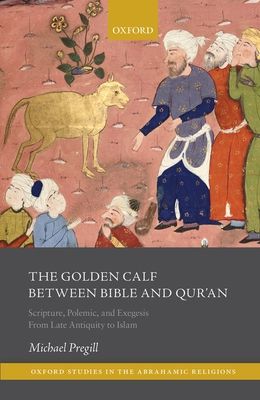 The Golden Calf between Bible and Qur'an : Scripture, Polemic, and Exegesis from Late Antiquity to Islam