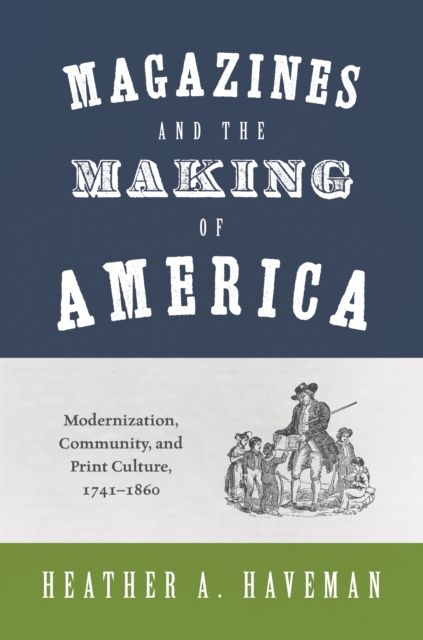 Magazines and the Making of America : Modernization, Community, and Print Culture, 1741–1860