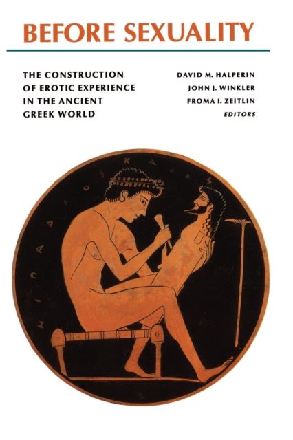 Before Sexuality : The Construction of Erotic Experience in the Ancient Greek World