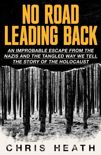 No Road Leading Back : An Improbable Escape from the Nazis, 'utterly compelling,' James Holland, The Telegraph