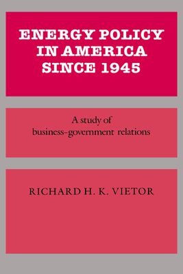 Energy Policy in America since 1945 : A Study of Business-Government Relations