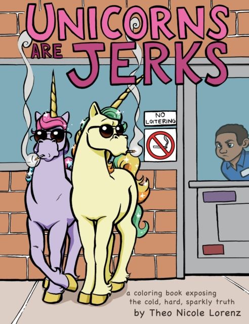 Unicorns Are Jerks : A Coloring Book Exposing the Cold, Hard, Sparkly Truth
