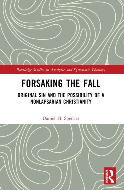 Forsaking the Fall : Original Sin and the Possibility of a Nonlapsarian Christianity