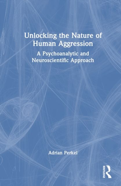 Unlocking the Nature of Human Aggression : A Psychoanalytic and Neuroscientific Approach