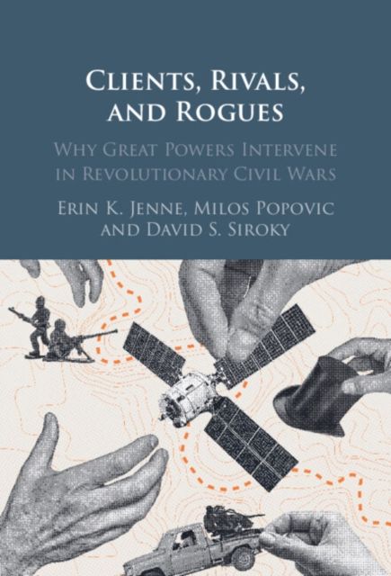 Clients, Rivals, and Rogues : Why Great Powers Intervene in Revolutionary Civil Wars