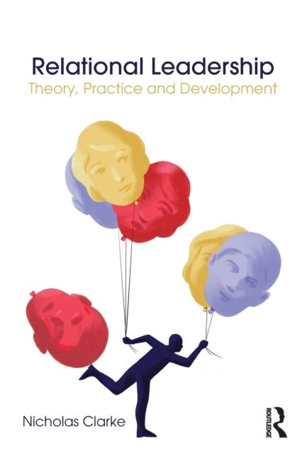 Relational Leadership : Theory, Practice and Development