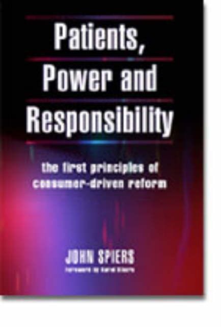Patients, Power and Responsibility : The First Principles of Consumer-Driven Reform
