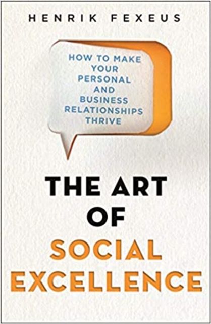 The Art of Social Excellence : How to Make Your Personal and Business Relationships Thrive