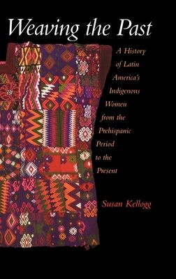 Weaving the Past : A History of Latin America's Indigenous Women from the Prehispanic Period to the Present