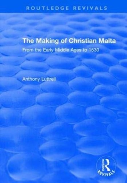 The Making of Christian Malta : From the Early Middle Ages to 1530