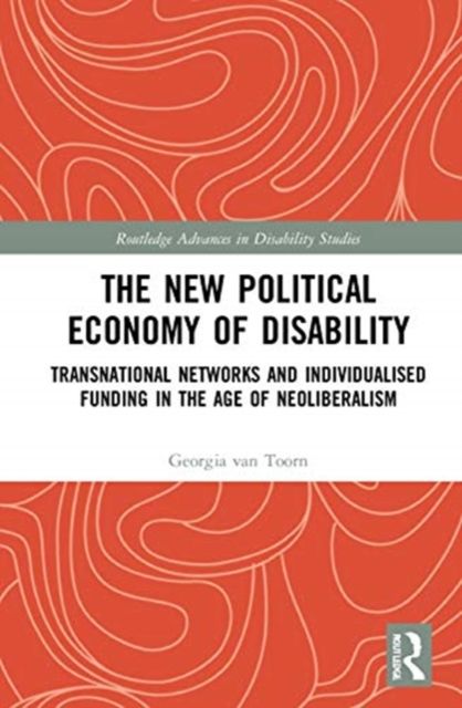 The New Political Economy of Disability : Transnational Networks and Individualised Funding in the Age of Neoliberalism