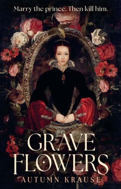Grave Flowers : A dark and twisty YA fantasy about royal rivalry that takes the courtly intrigue of HAMLET and infuses it with the vicious ambition of the Boleyn family