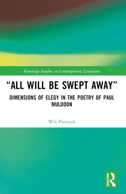 “All Will Be Swept Away” : Dimensions of Elegy in the Poetry of Paul Muldoon