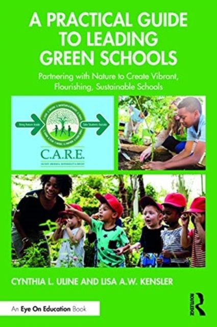 A Practical Guide to Leading Green Schools : Partnering with Nature to Create Vibrant, Flourishing, Sustainable Schools