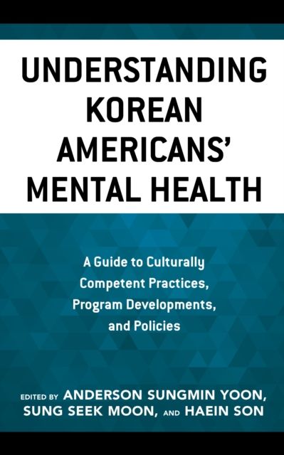 Understanding Korean Americans’ Mental Health : A Guide to Culturally Competent Practices, Program Developments, and Policies