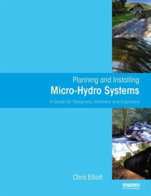Planning and Installing Micro-Hydro Systems : A Guide for Designers, Installers and Engineers