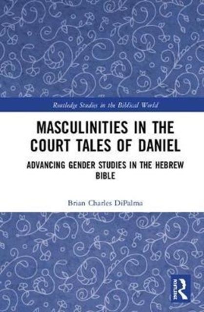 Masculinities in the Court Tales of Daniel : Advancing Gender Studies in the Hebrew Bible