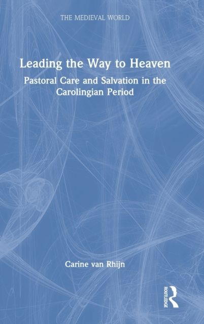 Leading the Way to Heaven : Pastoral Care and Salvation in the Carolingian Period
