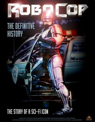 RoboCop: The Definitive History : The Story of a Sci-Fi Icon