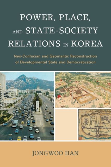 Power, Place, and State-Society Relations in Korea : Neo-Confucian and Geomantic Reconstruction of Developmental State and Democratization