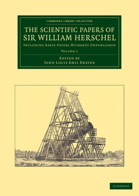 The Scientific Papers of Sir William Herschel: Volume 1 : Including Early Papers Hitherto Unpublished