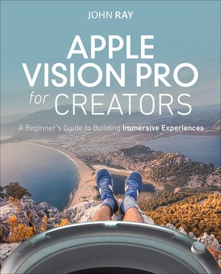 Apple Vision Pro for Creators : A Beginner's Guide to Building Immersive Experiences