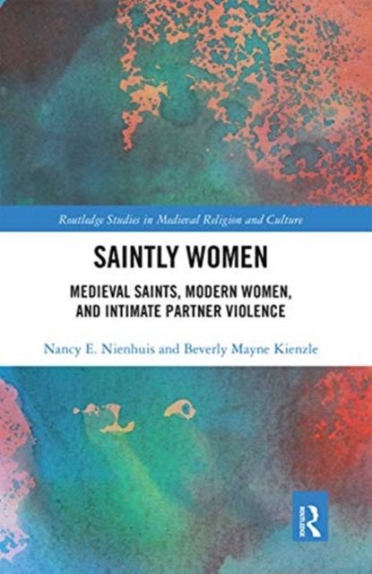Saintly Women : Medieval Saints, Modern Women, and Intimate Partner Violence