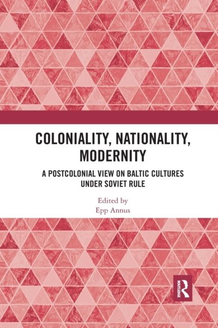 Coloniality, Nationality, Modernity : A Postcolonial View on Baltic Cultures under Soviet Rule
