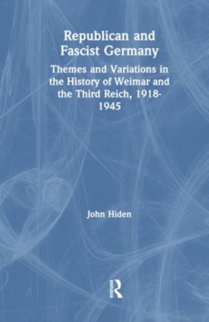 Republican and Fascist Germany : Themes and Variations in the History of Weimar and the Third Reich, 1918-1945