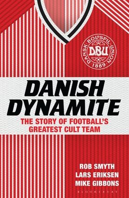 Danish Dynamite : The Story of Football’s Greatest Cult Team