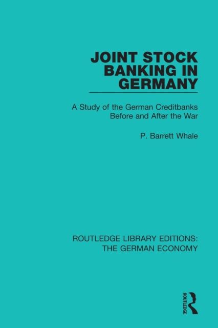 Joint Stock Banking in Germany : A Study of the German Creditbanks Before and After the War