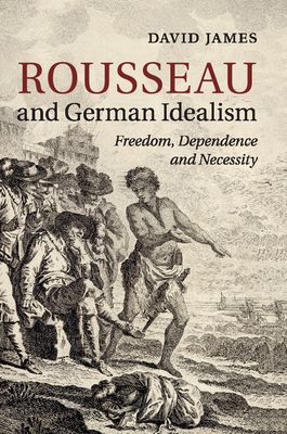 Rousseau and German Idealism : Freedom, Dependence and Necessity